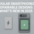 Modular Smartphones AndRepairable Designs: What’s New in 2025